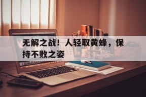米乐m6-包含无解之战！人轻取黄蜂，保持不败之姿的词条