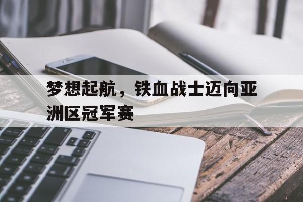 包含梦想起航，铁血战士迈向亚洲区冠军赛的词条
