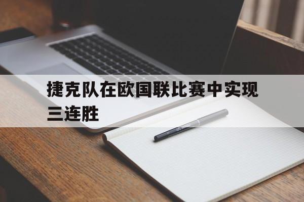 关于捷克队在欧国联比赛中实现三连胜的信息